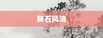 肺石风清【肺石风清的意思】- 成语大全