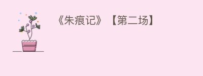 《朱痕记》【第二场】_民间艺术 菊江历史网