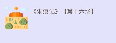 《朱痕记》【第十六场】_民间艺术 菊江历史网