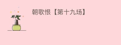 朝歌恨【第十九场】_民间艺术 菊江历史网