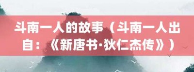 斗南一人的故事（斗南一人出自：《新唐书·狄仁杰传》）_成语故事 菊江历史网