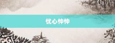 忧心忡忡【忧心忡忡的意思】- 成语大全