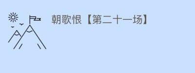 朝歌恨【第二十一场】_民间艺术 菊江历史网
