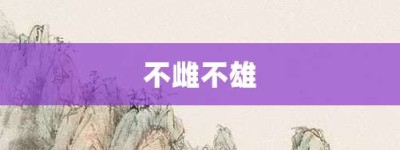不雌不雄【不雌不雄的意思】- 成语大全