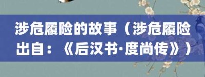 涉危履险的故事（涉危履险出自：《后汉书·度尚传》）_成语故事 菊江历史网