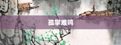 孤掌难鸣【孤掌难鸣的意思】- 成语大全