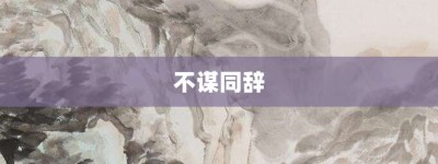 不谋同辞【不谋同辞的意思】- 成语大全