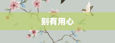 别有用心【别有用心的意思】- 成语大全