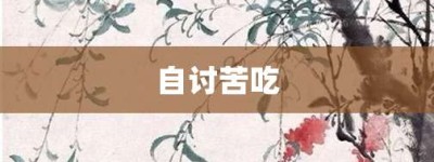 自讨苦吃【自讨苦吃的意思】- 成语大全