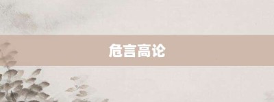 危言高论【危言高论的意思】- 成语大全
