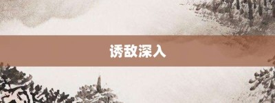诱敌深入【诱敌深入的意思】- 成语大全