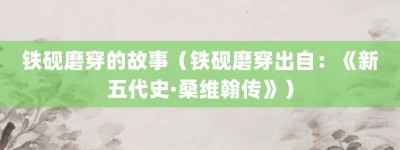 铁砚磨穿的故事（铁砚磨穿出自：《新五代史·桑维翰传》）_成语故事 菊江历史网