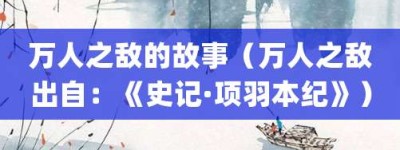 万人之敌的故事（万人之敌出自：《史记·项羽本纪》）_成语故事 菊江历史网