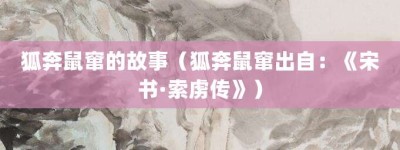 狐奔鼠窜的故事（狐奔鼠窜出自：《宋书·索虏传》）_成语故事 菊江历史网