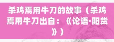 杀鸡焉用牛刀的故事（杀鸡焉用牛刀出自：《论语·阳货》）_成语故事 菊江历史网