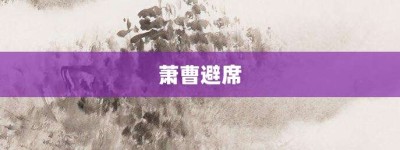 萧曹避席【萧曹避席的意思】- 成语大全