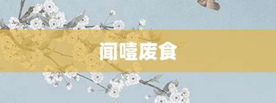 闻噎废食【闻噎废食的意思】- 成语大全