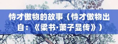 恃才傲物的故事（恃才傲物出自：《梁书·萧子显传》）_成语故事 菊江历史网