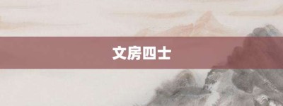 文房四士【文房四士的意思】- 成语大全