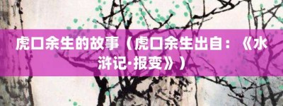 虎口余生的故事（虎口余生出自：《水浒记·报变》）_成语故事 菊江历史网