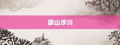 跋山涉川【跋山涉川的意思】- 成语大全