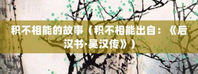 积不相能的故事（积不相能出自：《后汉书·吴汉传》）_成语故事 菊江历史网