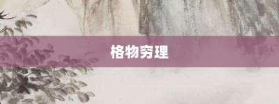 格物穷理【格物穷理的意思】- 成语大全