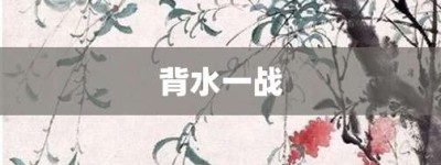背水一战【背水一战的意思】- 成语大全