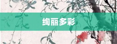 绚丽多彩【绚丽多彩的意思】- 成语大全