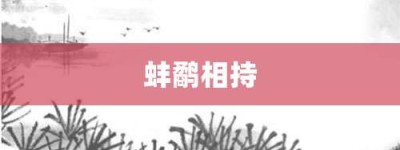 蚌鹬相持【蚌鹬相持的意思】- 成语大全