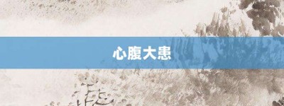 心腹大患【心腹大患的意思】- 成语大全