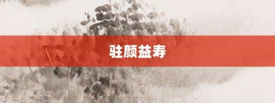 驻颜益寿【驻颜益寿的意思】- 成语大全