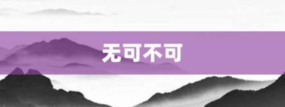 无可不可【无可不可的意思】- 成语大全