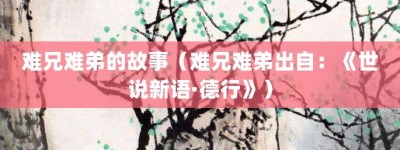 难兄难弟的故事（难兄难弟出自：《世说新语·德行》）_成语故事 菊江历史网