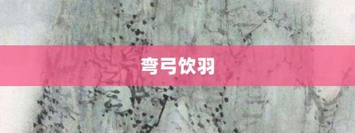 弯弓饮羽【弯弓饮羽的意思】- 成语大全