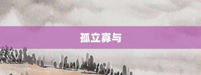 孤立寡与【孤立寡与的意思】- 成语大全