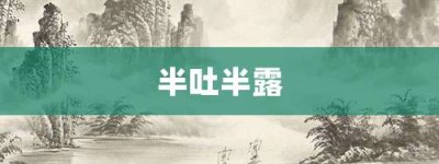 半吐半露【半吐半露的意思】- 成语大全