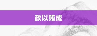 政以贿成【政以贿成的意思】- 成语大全