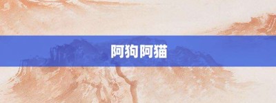阿狗阿猫【阿狗阿猫的意思】- 成语大全