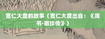 宽仁大度的故事（宽仁大度出自：《周书·敬珍传》）_成语故事 菊江历史网