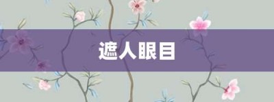 遮人眼目【遮人眼目的意思】- 成语大全
