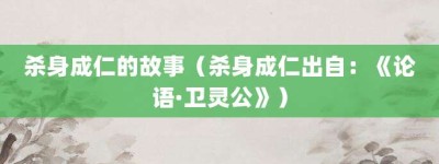 杀身成仁的故事（杀身成仁出自：《论语·卫灵公》）_成语故事 菊江历史网