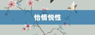 怡情悦性【怡情悦性的意思】- 成语大全