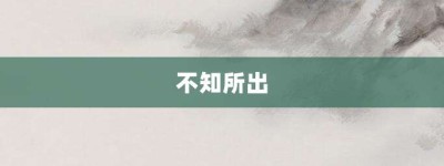 不知所出【不知所出的意思】- 成语大全