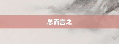 总而言之【总而言之的意思】- 成语大全