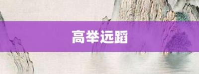 高举远蹈【高举远蹈的意思】- 成语大全