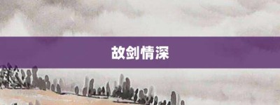 故剑情深【故剑情深的意思】- 成语大全
