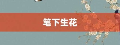 笔下生花【笔下生花的意思】- 成语大全