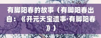 有脚阳春的故事（有脚阳春出自：《开元天宝遗事·有脚阳春》）_成语故事 菊江历史网