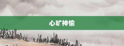 心旷神愉【心旷神愉的意思】- 成语大全